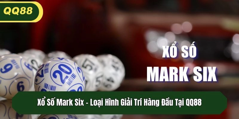 Xổ Số Mark Six - Loại Hình Giải Trí Hàng Đầu Tại QQ88